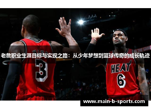 老詹职业生涯目标与实现之路：从少年梦想到篮球传奇的成长轨迹