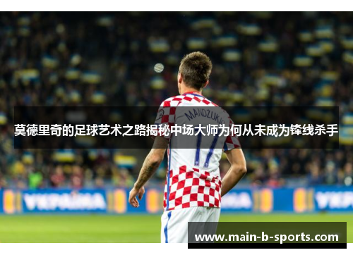 莫德里奇的足球艺术之路揭秘中场大师为何从未成为锋线杀手