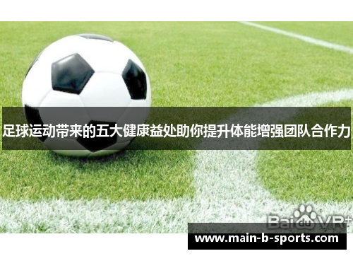 足球运动带来的五大健康益处助你提升体能增强团队合作力