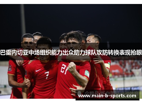 巴雷内切亚中场组织能力出众助力球队攻防转换表现抢眼