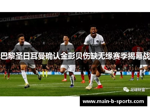 巴黎圣日耳曼确认金彭贝伤缺无缘赛季揭幕战